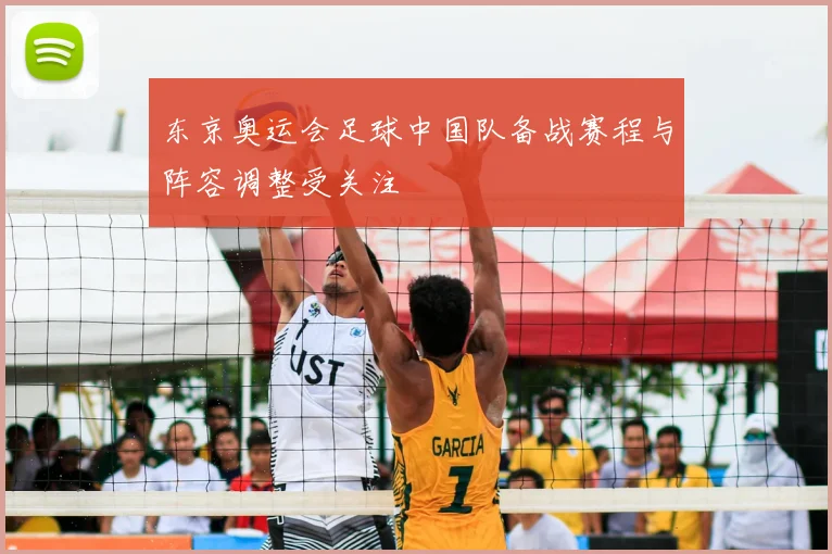 东京奥运会足球中国队备战赛程与阵容调整受关注
