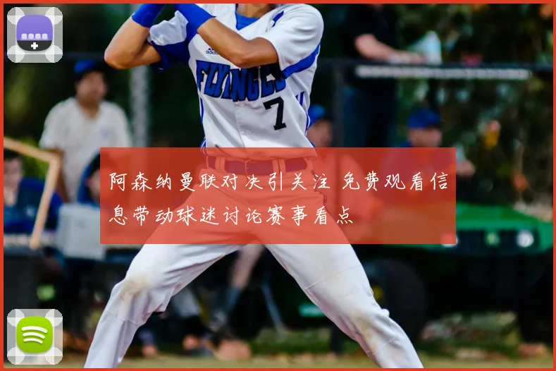 阿森纳曼联对决引关注 免费观看信息带动球迷讨论赛事看点