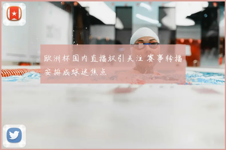 欧洲杯国内直播权引关注 赛事转播安排成球迷焦点