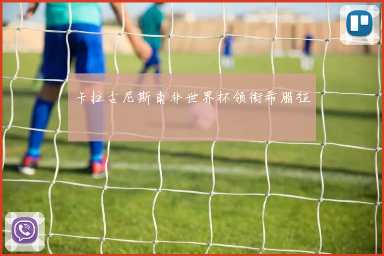 卡拉古尼斯南非世界杯领衔希腊征戰