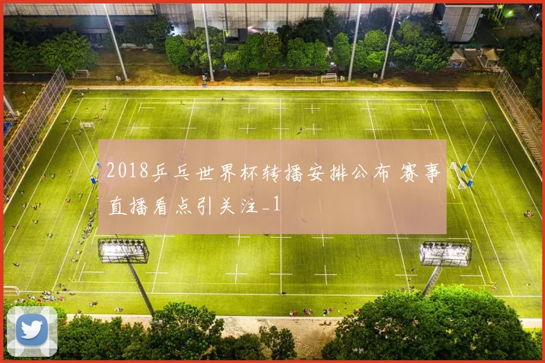 2018乒乓世界杯转播安排公布 赛事直播看点引关注_1