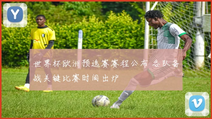 世界杯欧洲预选赛赛程公布 各队备战关键比赛时间出炉
