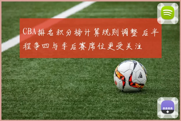 CBA排名积分榜计算规则调整 后半程争四与季后赛席位更受关注
