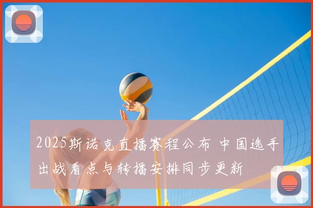 2025斯诺克直播赛程公布 中国选手出战看点与转播安排同步更新