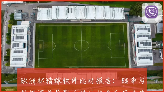 欧洲杯猜球软件比对报告：赔率与数据源差异影响投注收益和用户安全隐患