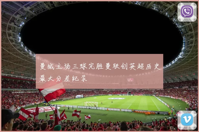 曼城主场三球完胜曼联创英超历史最大分差纪录