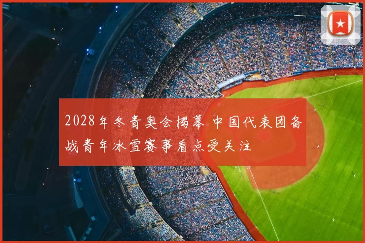 2028年冬青奥会揭幕 中国代表团备战青年冰雪赛事看点受关注