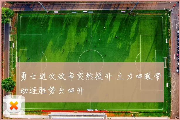 勇士进攻效率突然提升 主力回暖带动连胜势头回升