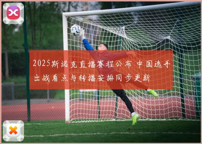 2025斯诺克直播赛程公布 中国选手出战看点与转播安排同步更新