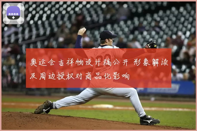 奥运会吉祥物设计稿公开 形象解读及周边授权对商品化影响