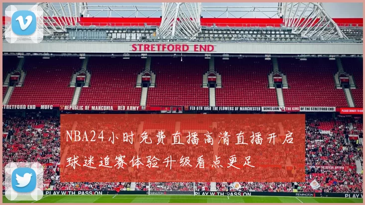 NBA24小时免费直播高清直播开启 球迷追赛体验升级看点更足