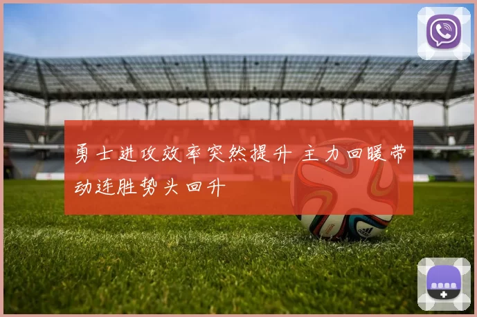 勇士进攻效率突然提升 主力回暖带动连胜势头回升