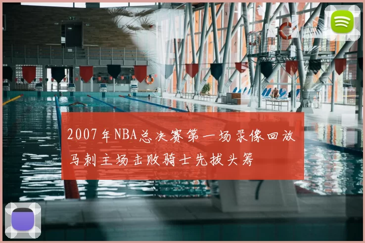 2007年NBA总决赛第一场录像回放 马刺主场击败骑士先拔头筹