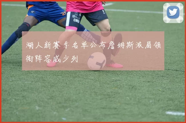 湖人新赛季名单公布詹姆斯浓眉领衔阵容威少列