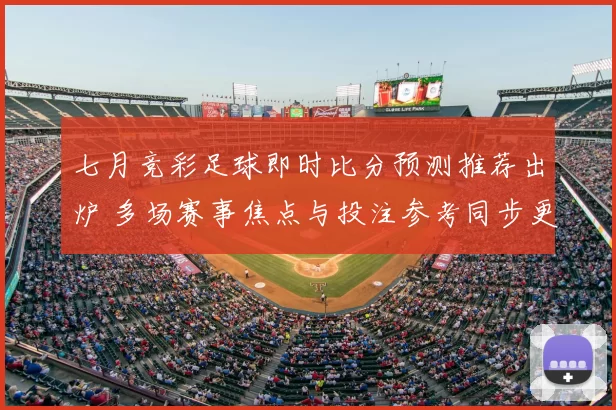 七月竞彩足球即时比分预测推荐出炉 多场赛事焦点与投注参考同步更新