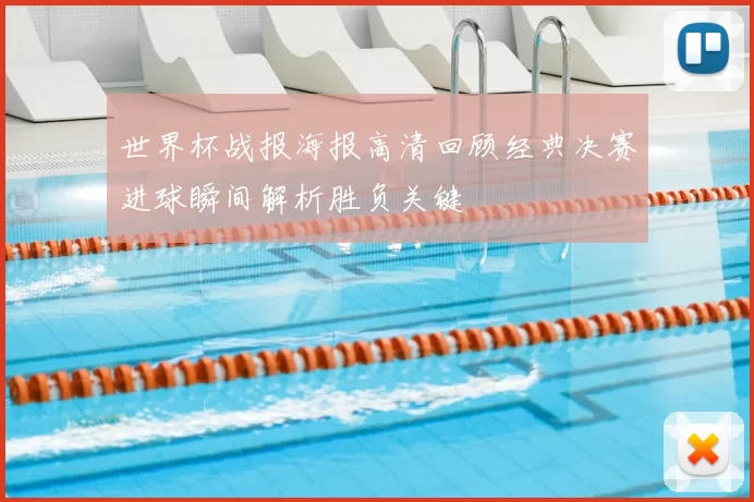 世界杯战报海报高清回顾经典决赛进球瞬间解析胜负关键
