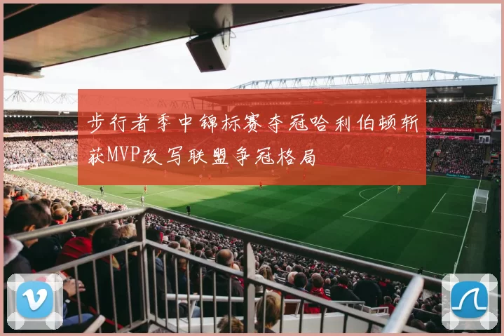 步行者季中锦标赛夺冠哈利伯顿斩获MVP改写联盟争冠格局