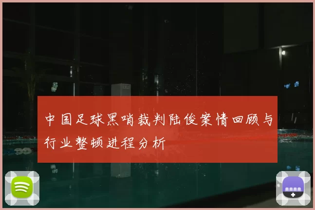 中国足球黑哨裁判陆俊案情回顾与行业整顿进程分析