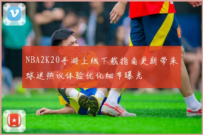 NBA2K20手游上线下载指南更新带来球迷热议体验优化细节曝光
