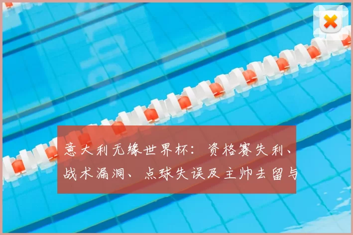 意大利无缘世界杯：资格赛失利、战术漏洞、点球失误及主帅去留与青训改革方向