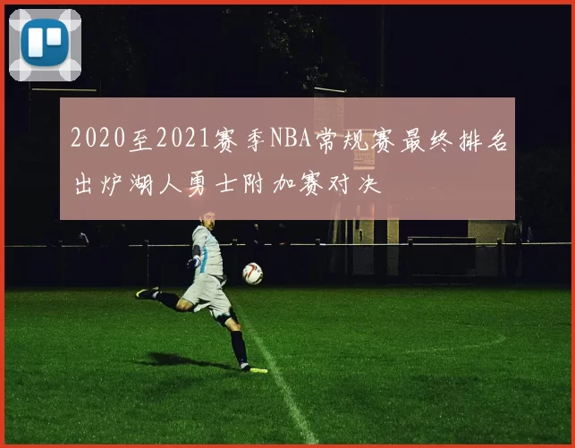 2020至2021赛季NBA常规赛最终排名出炉湖人勇士附加赛对决