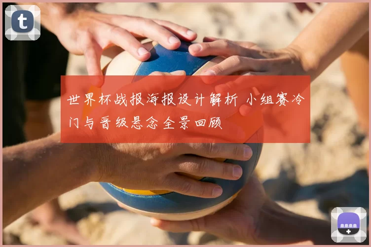 世界杯战报海报设计解析 小组赛冷门与晋级悬念全景回顾