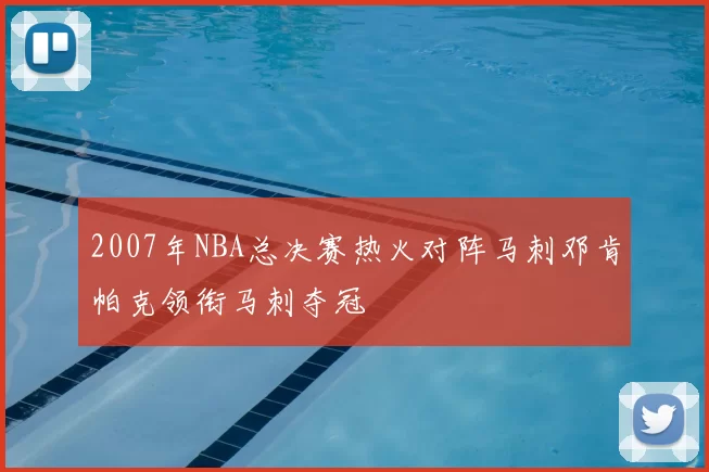 2007年NBA总决赛热火对阵马刺邓肯帕克领衔马刺夺冠