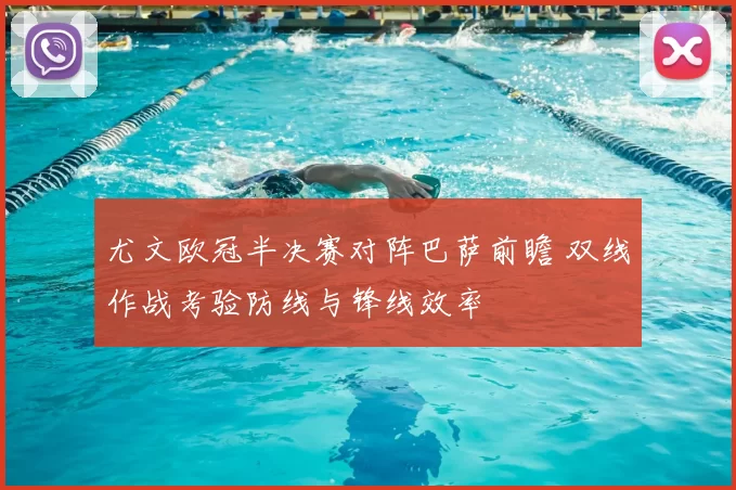 尤文欧冠半决赛对阵巴萨前瞻 双线作战考验防线与锋线效率