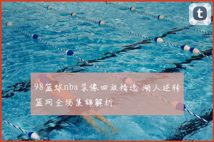 98篮球nba录像回放精选 湖人逆转篮网全场集锦解析