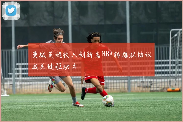 曼城英超收入创新高NBA转播权协议成关键驱动力